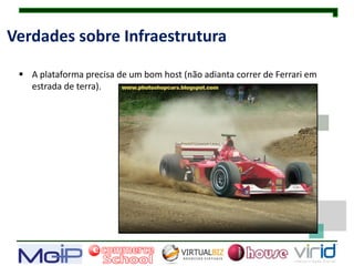 Verdades sobre Infraestrutura

  A plataforma precisa de um bom host (não adianta correr de Ferrari em
   estrada de terra).
 