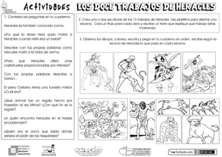 actiludis.com
PROGRAMA
NACIONAL DE
lectura
escritura
Y
Esc. Prim. Vicente Guerrero
Los Placeres del Oro, Gro. g o n z a l e z _ m o l i n a 7 9 @ h o t m a i l . c o m
PORhUNhMODELOhEDUCATIVO
Sinhmemorizar,hsinhgritos,hsinhmiedo...
máshhumanohyhSINhEXÁMENES
Mtro.hJesúshGonzálezhMolina
MITOSMITOS
GRIEGOSGRIEGOS
Actividades LOS DOCE TRABAJOS DE HERACLESLOS DOCE TRABAJOS DE HERACLES
OUzContestazlaszpreguntaszenztuzcuaderno:
Heracleszesztambiénzconocidozcomo:
¿Porz quéz laz diosaz Heraz quisoz matarz az
Heracleszcuandozéstezerazunzbebé?
Describez conz tusz propiasz palabrasz cómoz
HérculeszmatózazlazhidrazdezLermaU
¿Paraz quéz Heraclesz utilizóz unasz
castañuelaszproporcionadaszporzAtenea?
Conz tusz propiasz palabrasz describez az
GeriónUUU
ElzperrozCerberozteníazunaz funestazmisiónz
¿Cuálzera?
¿Quéz animalz fuez unz regaloz hechoz porz
PoseidónzalzreyzMinos?z¿Conzquézfinzsezloz
regaló?
¿Az quiénz encontróz Heraclesz enz elz Hadesz
encadenado?
¿Quiénz eraz elz únicoz quez sabíaz dóndez
estabazelzjardínzdezlaszHespérides?
vUzCreazunazozdoszesculturaszdezloszOvztrabajoszdezHeraclesUzUsazplastilinazparazdiseñarzunaz
escenaUzzCreazunztítulozparazcadazobrazyzescribezunztextozquezexpliquezquéztrabajozestász
mostrandoU
,UzObservazloszdibujosjzcoloreajzrecortazyzpegazenztuzcuadernozenzordenjzescribezsegúnzlaz
lecturazdezHeracleszlozquezpasazenzcadazescenaU
 
