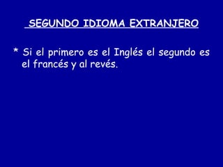 SEGUNDO IDIOMA EXTRANJERO * Si el primero es el Inglés el segundo es el francés y al revés. 