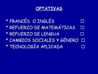OPTATIVAS * FRANCÉS  O INGLÉS   * REFUERZO DE MATEMÁTICAS   * REFUERZO DE LENGUA   * CAMBIOS SOCIALES Y GÉNERO   * TECNOLOGÍA APLICADA   