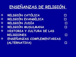 ENSEÑANZAS DE RELIGIÓN  RELIGIÓN CATÓLICA   RELIGIÓN EVANGÉLICA   RELIGIÓN JUDÍA   RELIGIÓN MUSULMANA   HISTORIA Y CULTURA DE LAS  RELIGIONES   ENSEÑANZAS COMPLEMENTARIAS (ALTERNATIVA)     