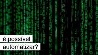 é possível
automatizar?
 