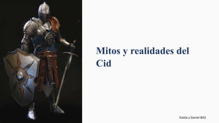 Mitos y realidades del
Cid
Estela y Daniel BH2
 