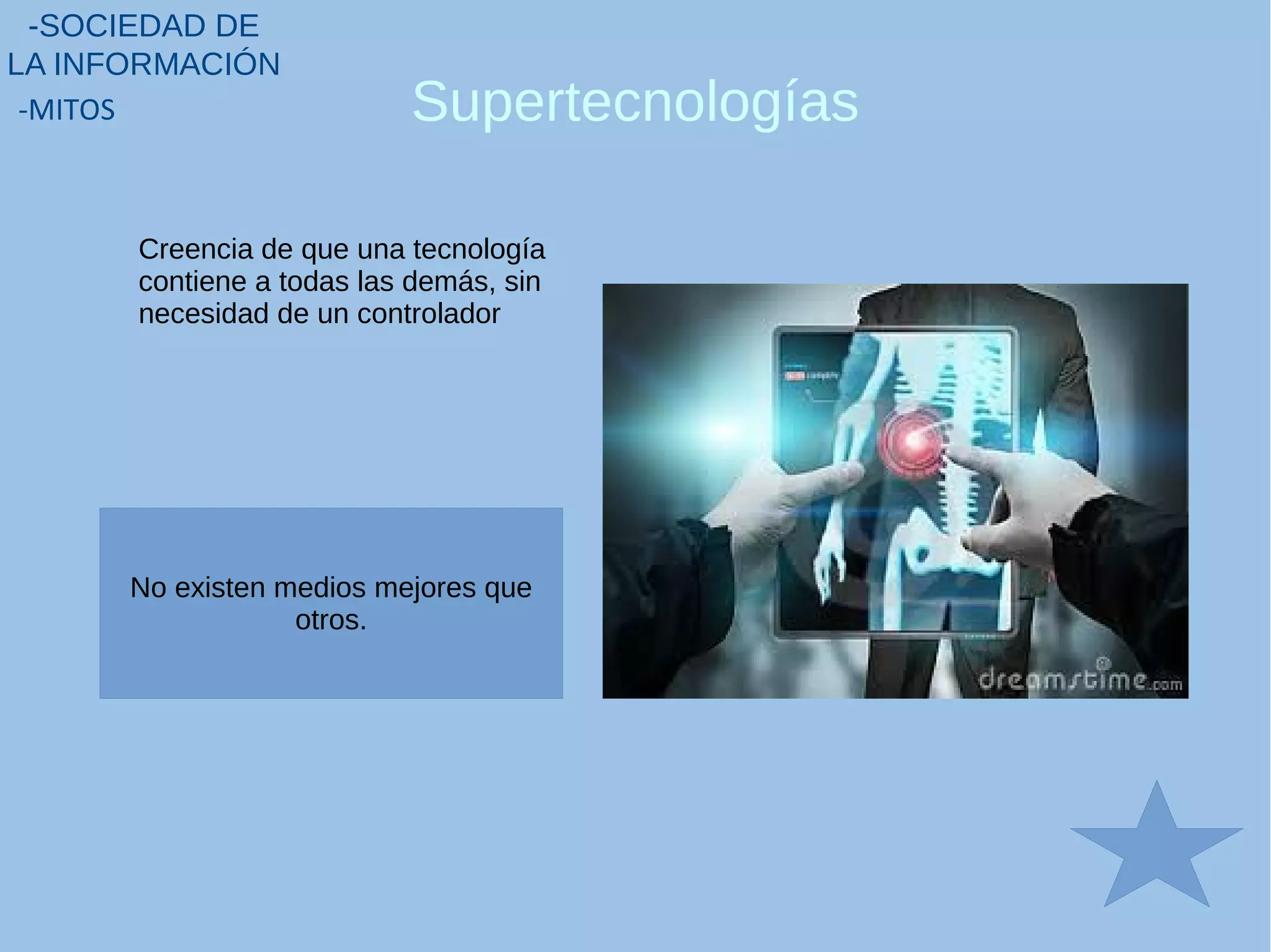 Supertecnologías
-SOCIEDAD DE
LA INFORMACIÓN
-MITOS
Creencia de que una tecnología
contiene a todas las demás, sin
necesidad de un controlador
No existen medios mejores que
otros.
 