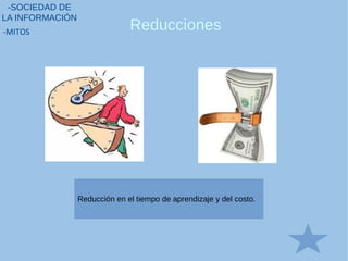 Reducciones
-SOCIEDAD DE
LA INFORMACIÓN
-MITOS
Reducción en el tiempo de aprendizaje y del costo.
 