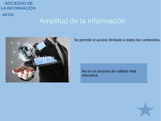 Amplitud de la información
-SOCIEDAD DE
LA INFORMACIÓN
-MITOS
Se permite el acceso ilimitado a todos los contenidos.
No es un proceso de calidad total
educativa.
 