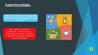 Supertecnología.
Existencia de una única tecnología que
aglutina a todas las demás y es la más
potente
Para nosotros no existe el
supermedio, y menos aún en sus
características técnicas y estéticas.
La selección la haremos fijándonos
en otros criterios.
 