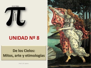 UNIDAD Nº 8

     De los Cielos:
Mitos, arte y etimologías
         Prof: C.R. Ipiens
                             1
 