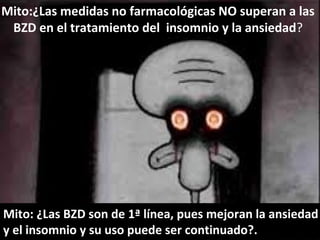 Mito:¿Las medidas no farmacológicas NO superan a las
BZD en el tratamiento del insomnio y la ansiedad?
Mito: ¿Las BZD son de 1ª línea, pues mejoran la ansiedad
y el insomnio y su uso puede ser continuado?.
 