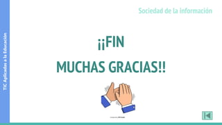 ¡¡FIN
MUCHAS GRACIAS!!
TIC
Aplicadas
a
la
Educación
Sociedad de la información
 