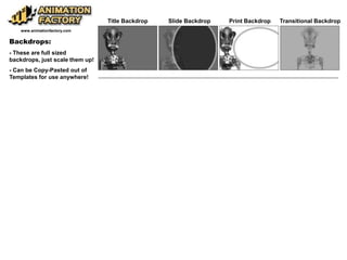 Backdrops:
- These are full sized
backdrops, just scale them up!
- Can be Copy-Pasted out of
Templates for use anywhere!
www.animationfactory.com
Title Backdrop Slide Backdrop Print Backdrop Transitional Backdrop
 