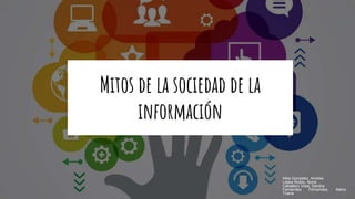 Mitos de la sociedad de la
información
Alba Gonzalez, Andrea
López Rubio, Nuria
Caballero Vidal, Sandra
Fernandez Fernandez, Maria
Triana
 