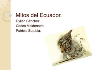Mitos del Ecuador.
Dyllan Sánchez.
Carlos Maldonado.
Patricio Sarabia.

 