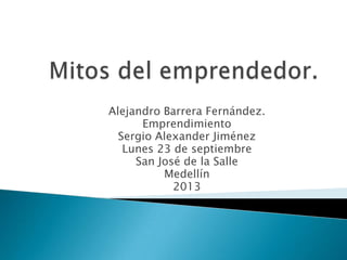 Alejandro Barrera Fernández.
Emprendimiento
Sergio Alexander Jiménez
Lunes 23 de septiembre
San José de la Salle
Medellín
2013