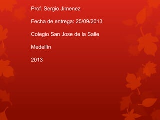 Prof. Sergio Jimenez
Fecha de entrega: 25/09/2013
Colegio San Jose de la Salle
Medellín
2013
 