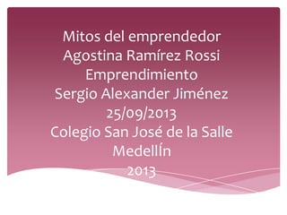 Mitos del emprendedor
Agostina Ramírez Rossi
Emprendimiento
Sergio Alexander Jiménez
25/09/2013
Colegio San José de la Salle
MedellÍn
2013
 
