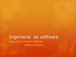 Ingeniería de software
Integrantes: Xiomara Paladines
             Jefferson Palacios
 