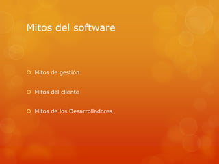 Mitos del software



 Mitos de gestión


 Mitos del cliente


 Mitos de los Desarrolladores
 