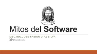 Mitos del Software
MSC.ING.JOSE FABIAN DIAZ SILVA
@josefabiandiaz

 