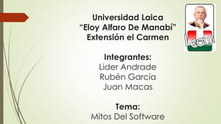 Universidad Laica
“Eloy Alfaro De Manabí”
Extensión el Carmen
Integrantes:
Lider Andrade
Rubén García
Juan Macas
Tema:
Mitos Del Software
 