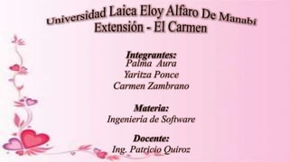 Integrantes:
Palma Aura
Yaritza Ponce
Carmen Zambrano
Materia:
Ingeniería de Software
Docente:
Ing. Patricio Quiroz
 