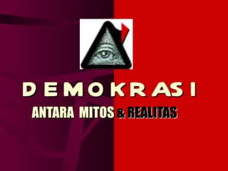 D E M O K R AS I
ANTARA MITOS & REALITAS
 