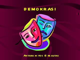 D E M O K R AS I




Antara m itos & re alitas
 