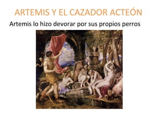 ARTEMIS Y EL CAZADOR ACTEÓN
Artemis lo hizo devorar por sus propios perros
 
