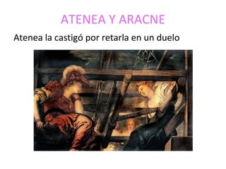 ATENEA Y ARACNE
Atenea la castigó por retarla en un duelo
 