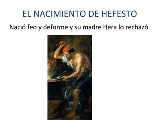 EL NACIMIENTO DE HEFESTO
Nació feo y deforme y su madre Hera lo rechazó
 
