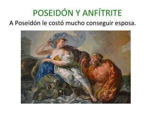 POSEIDÓN Y ANFÍTRITE
A Poseidón le costó mucho conseguir esposa.
 