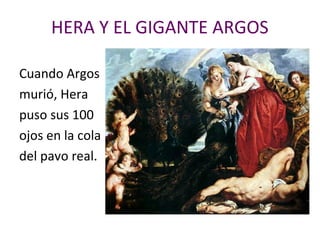 HERA Y EL GIGANTE ARGOS
Cuando Argos
murió, Hera
puso sus 100
ojos en la cola
del pavo real.
 