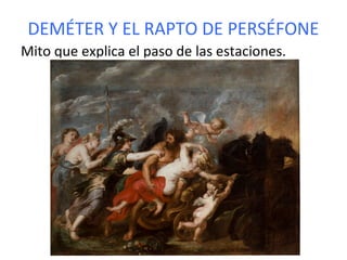 DEMÉTER Y EL RAPTO DE PERSÉFONE
Mito que explica el paso de las estaciones.
 