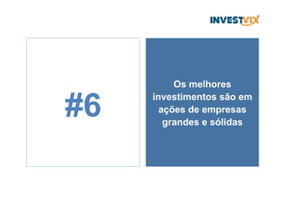 Os melhores
investimentos são em
ações de empresas
grandes e sólidas
#6
 