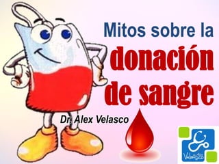 Mitos sobre la
donación
de sangre
Dr. Alex Velasco
 