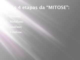As 4 etapas da “MITOSE”:
   Prófase;
   Metáfase;
   Anáfase;
   Telófase.
 