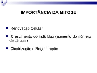 IMPORTÂNCIA DA MITOSE


   Renovação Celular;
    Crescimento do indivíduo (aumento do número
    de células);
   Cicatrização e Regeneração
 