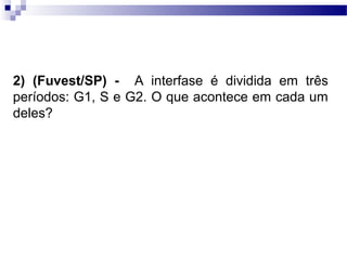 2) (Fuvest/SP) - A interfase é dividida em três
períodos: G1, S e G2. O que acontece em cada um
deles?
 