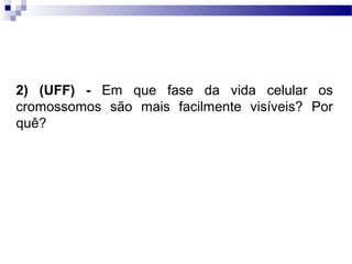 2) (UFF) - Em que fase da vida celular os
cromossomos são mais facilmente visíveis? Por
quê?
 