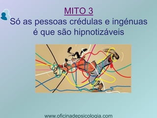 MITO 3Só as pessoas crédulas e ingénuas é que são hipnotizáveiswww.oficinadepsicologia.com