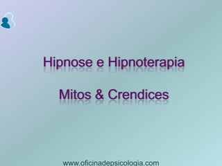 Hipnose e HipnoterapiaMitos & Crendices www.oficinadepsicologia.com 