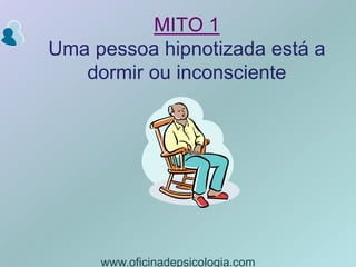 MITO 1Uma pessoa hipnotizada está a dormir ou inconsciente,[object Object],www.oficinadepsicologia.com,[object Object]