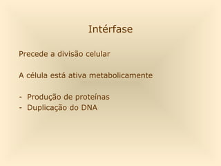 Intérfase

Precede a divisão celular

A célula está ativa metabolicamente

- Produção de proteínas
- Duplicação do DNA
 