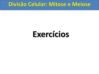 Exercícios
Divisão Celular: Mitose e Meiose
 