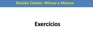 Exercícios
Divisão Celular: Mitose e Meiose
Divisão Celular: Mitose e Meiose
 
