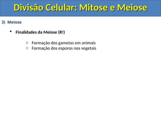 3) Meiose
 Finalidades da Meiose (R!)
o Formação dos gametas em animais
o Formação dos esporos nos vegetais
Divisão Celular: Mitose e Meiose
Divisão Celular: Mitose e Meiose
 