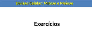 Exercícios
Exercícios
Divisão Celular: Mitose e Meiose
Divisão Celular: Mitose e Meiose
Divisão Celular: Mitose e Meiose
Divisão Celular: Mitose e Meiose
 