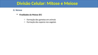 3) Meiose
 Finalidades da Meiose (R!)
o Formação dos gametas em animais
o Formação dos esporos nos vegetais
Divisão Celular: Mitose e Meiose
Divisão Celular: Mitose e Meiose
 
