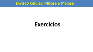 Exercícios
Divisão Celular: Mitose e Meiose
Divisão Celular: Mitose e Meiose
 