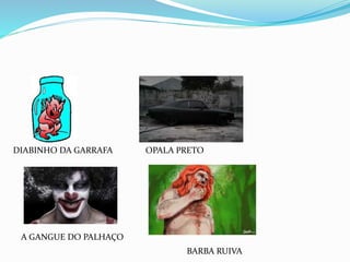 DIABINHO DA GARRAFA OPALA PRETO
A GANGUE DO PALHAÇO
BARBA RUIVA
 